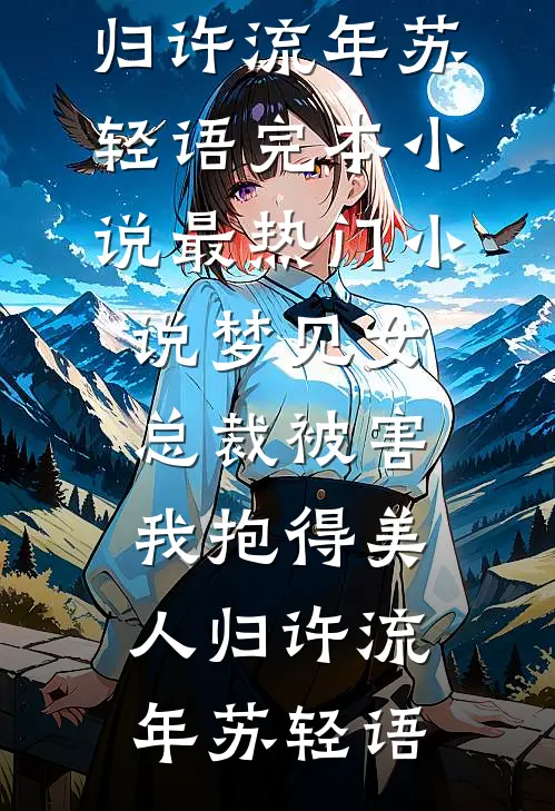 梦见女总裁被害，我抱得美人归许流年苏轻语完本小说_最热门小说梦见女总裁被害，我抱得美人归(许流年苏轻语)