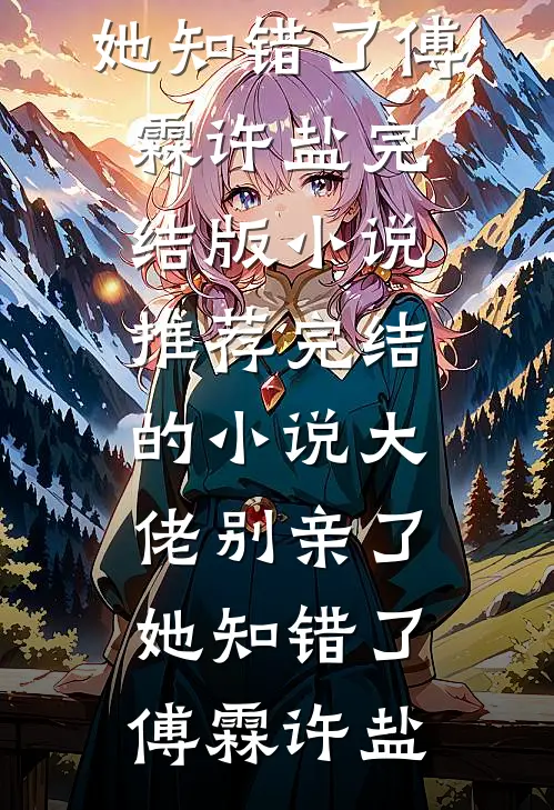 大佬别亲了，她知错了傅霖许盐完结版小说推荐_完结的小说大佬别亲了，她知错了(傅霖许盐)