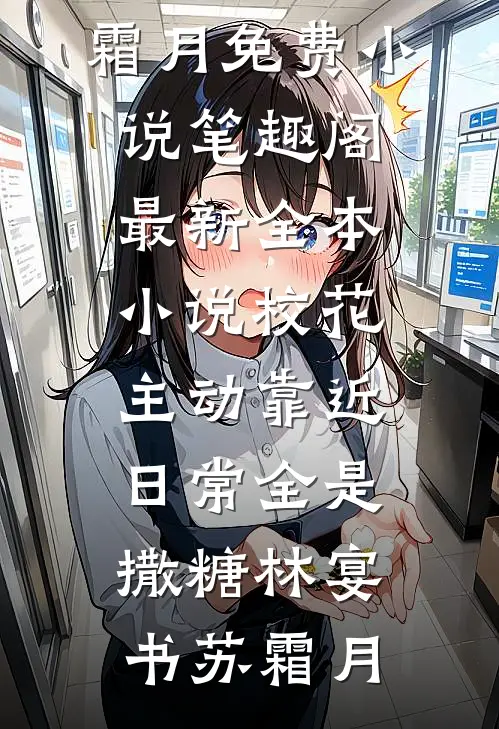 校花主动靠近，日常全是撒糖林宴书苏霜月免费小说笔趣阁_最新全本小说校花主动靠近，日常全是撒糖林宴书苏霜月
