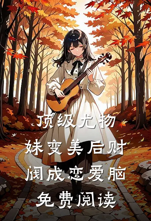 顶级尤物，妹变美后财阀成恋爱脑免费阅读