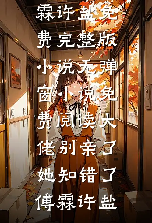 大佬别亲了，她知错了(傅霖许盐)免费完整版小说_无弹窗小说免费阅读大佬别亲了，她知错了(傅霖许盐)