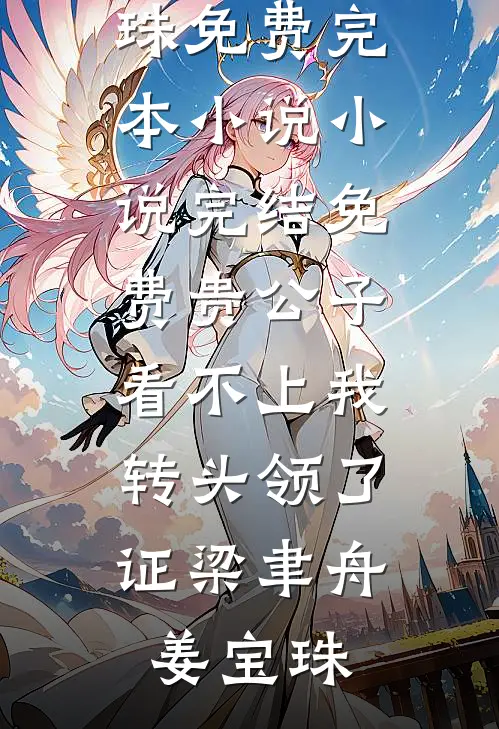 贵公子看不上我，转头领了证梁聿舟姜宝珠免费完本小说_小说完结免费贵公子看不上我，转头领了证(梁聿舟姜宝珠)