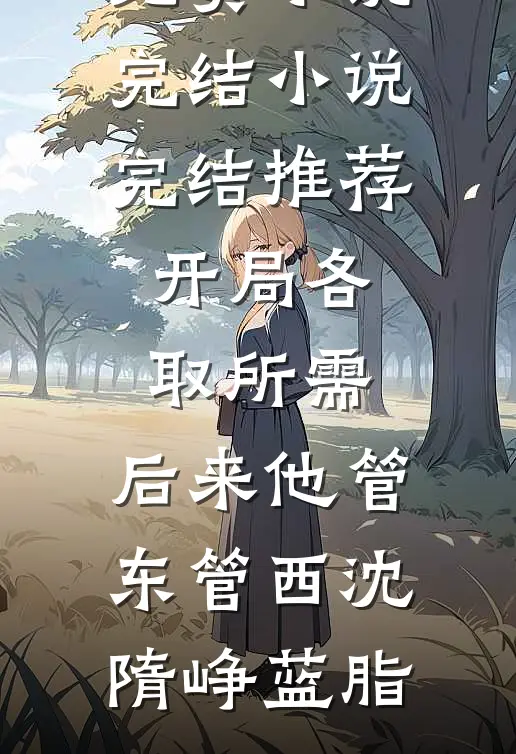 开局各取所需，后来他管东管西沈隋峥蓝脂免费小说完结_小说完结推荐开局各取所需，后来他管东管西沈隋峥蓝脂