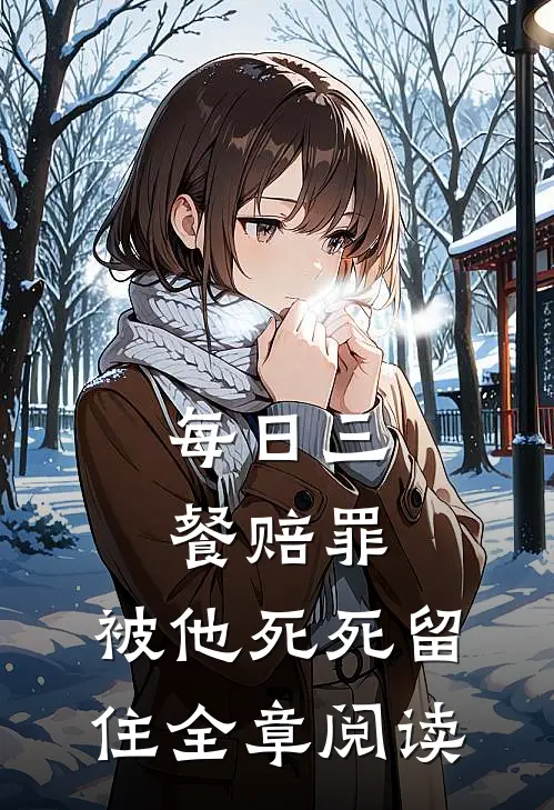 每日三餐赔罪，被他死死留住全章阅读