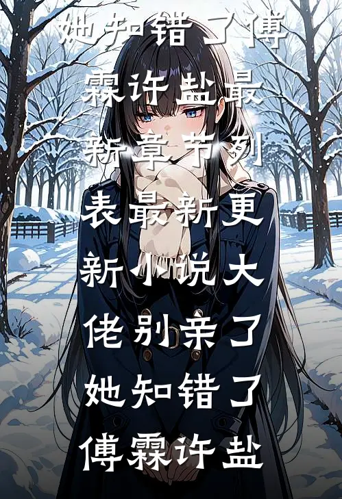 大佬别亲了，她知错了傅霖许盐最新章节列表_最新更新小说大佬别亲了，她知错了傅霖许盐