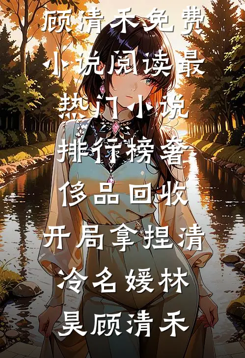 奢侈品回收，开局拿捏清冷名媛(林昊顾清禾)免费小说阅读_最热门小说排行榜奢侈品回收，开局拿捏清冷名媛林昊顾清禾