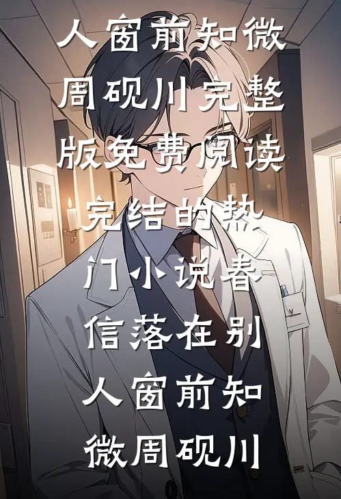 春信落在别人窗前(知微周砚川)完整版免费阅读_完结的热门小说春信落在别人窗前知微周砚川