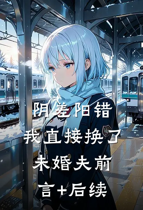 阴差阳错，我直接换了未婚夫前言+后续