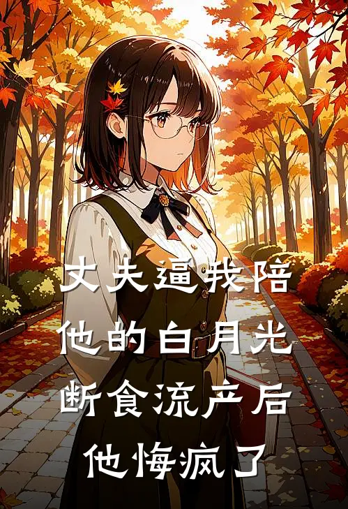丈夫逼我陪他的白月光断食流产后，他悔疯了