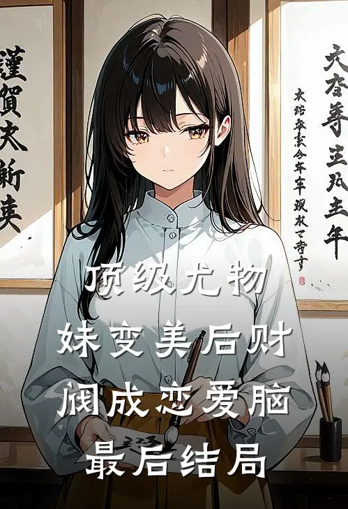 顶级尤物，妹变美后财阀成恋爱脑最后结局