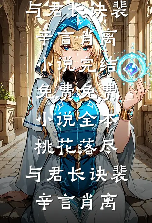 桃花落尽，与君长诀(裴辛言肖离)小说完结免费_免费小说全本桃花落尽，与君长诀裴辛言肖离