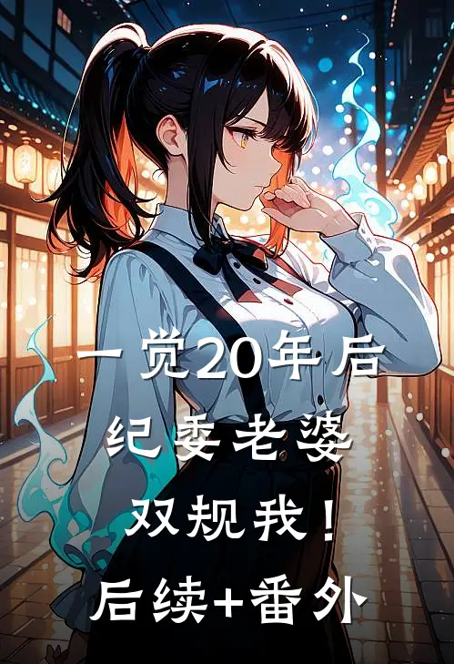 一觉20年后，纪委老婆双规我！后续+番外