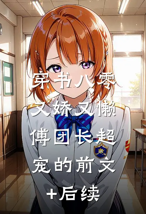 穿书八零又娇又懒，傅团长超宠的前文+后续