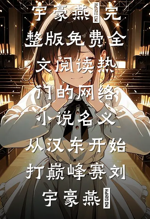 名义：从汉东开始打巅峰赛(刘宇豪燕薊)完整版免费全文阅读_热门的网络小说名义：从汉东开始打巅峰赛(刘宇豪燕薊)