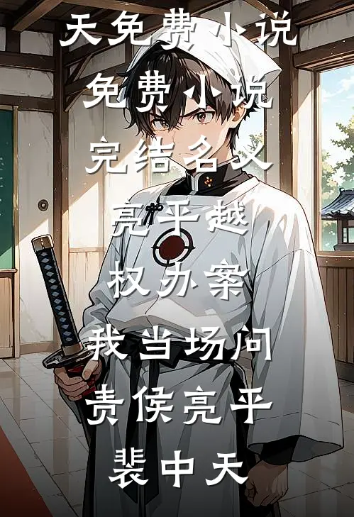 名义：亮平越权办案，我当场问责(侯亮平裴中天)免费小说_免费小说完结名义：亮平越权办案，我当场问责(侯亮平裴中天)