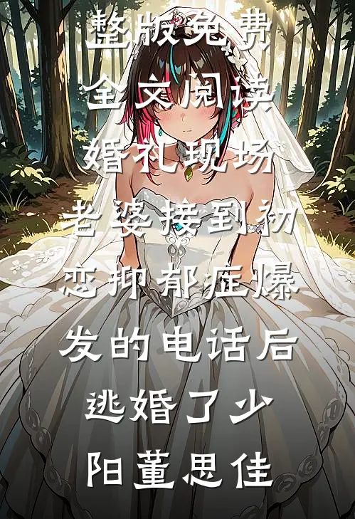 婚礼现场，老婆接到初恋抑郁症爆发的电话后逃婚了少阳董思佳免费阅读_完整版免费全文阅读婚礼现场，老婆接到初恋抑郁症爆发的电话后逃婚了(少阳董思佳)