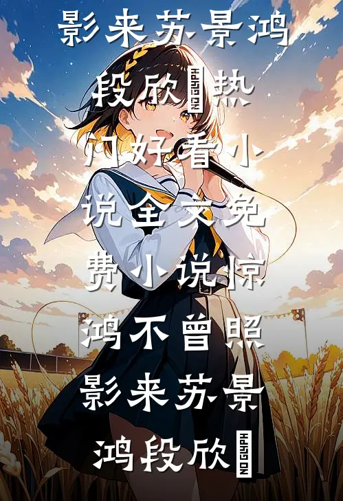 惊鸿不曾照影来(苏景鸿段欣玥)热门好看小说_全文免费小说惊鸿不曾照影来苏景鸿段欣玥