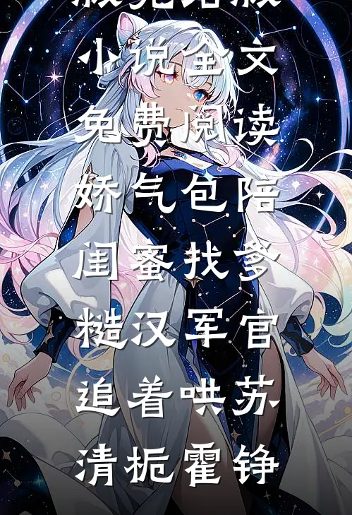 娇气包陪闺蜜找爹糙汉军官追着哄苏清栀霍铮小说完整版_完结版小说全文免费阅读娇气包陪闺蜜找爹糙汉军官追着哄苏清栀霍铮