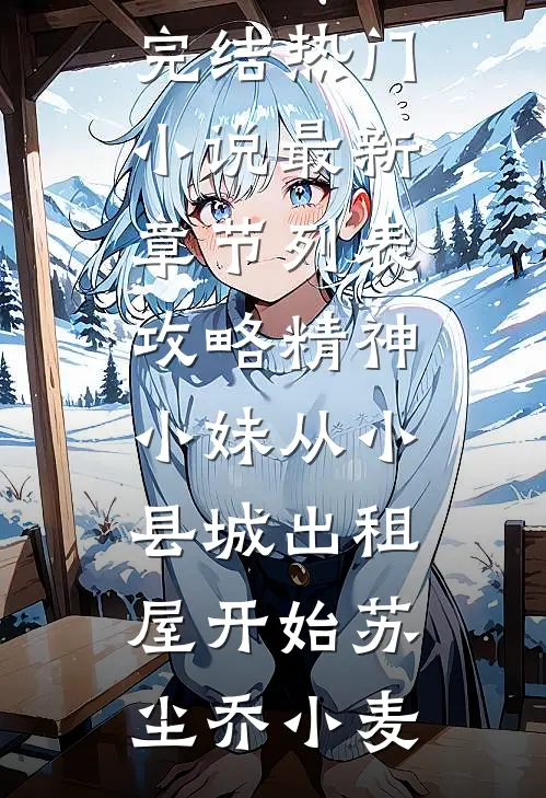 攻略精神小妹从小县城出租屋开始苏尘乔小麦完结热门小说_最新章节列表攻略精神小妹从小县城出租屋开始(苏尘乔小麦)