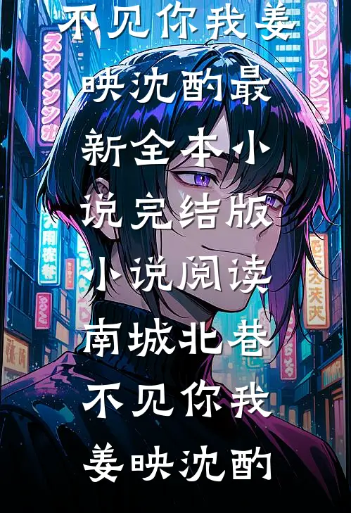 南城北巷，不见你我(姜映沈酌)最新全本小说_完结版小说阅读南城北巷，不见你我(姜映沈酌)