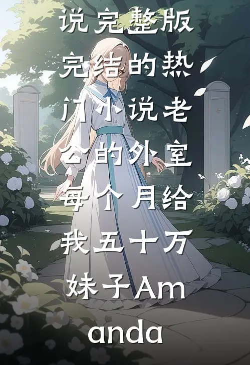 老公的外室每个月给我五十万(妹子Amanda)小说完整版_完结的热门小说老公的外室每个月给我五十万(妹子Amanda)