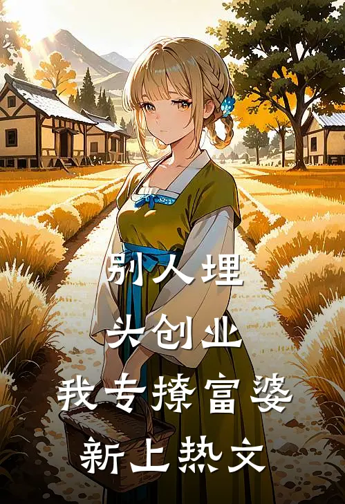 别人埋头创业，我专撩富婆新上热文