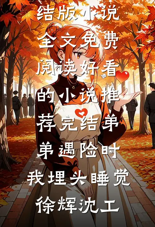 弟弟遇险时，我埋头睡觉徐辉沈工完结版小说全文免费阅读_好看的小说推荐完结弟弟遇险时，我埋头睡觉(徐辉沈工)