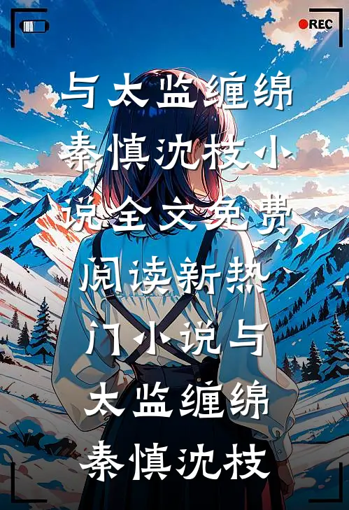 与太监缠绵(秦慎沈枝)小说全文免费阅读_新热门小说与太监缠绵秦慎沈枝