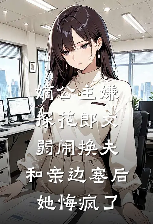 嫡公主嫌探花郎文弱闹换夫，和亲边塞后她悔疯了