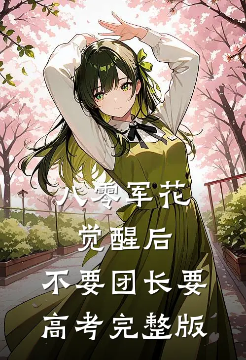 八零军花觉醒后，不要团长要高考完整版