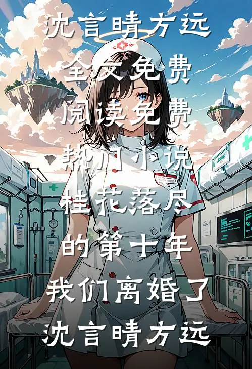 桂花落尽的第十年，我们离婚了(沈言晴方远)全文免费阅读_免费热门小说桂花落尽的第十年，我们离婚了(沈言晴方远)