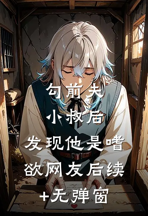 勾前夫小叔后，发现他是嗜欲网友后续+无弹窗