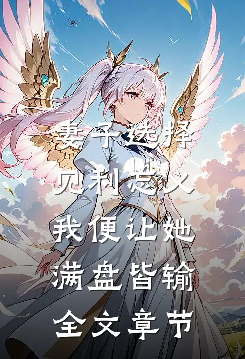 妻子选择见利忘义，我便让她满盘皆输全文章节