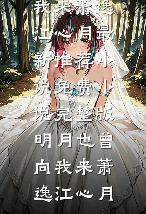 明月也曾向我来萧逸江心月最新推荐小说_免费小说完整版明月也曾向我来萧逸江心月
