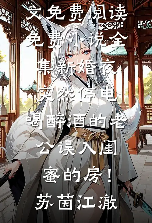 新婚夜突然停电，喝醉酒的老公误入闺蜜的房！苏茵江澈完整版小说全文免费阅读_免费小说全集新婚夜突然停电，喝醉酒的老公误入闺蜜的房！(苏茵江澈)