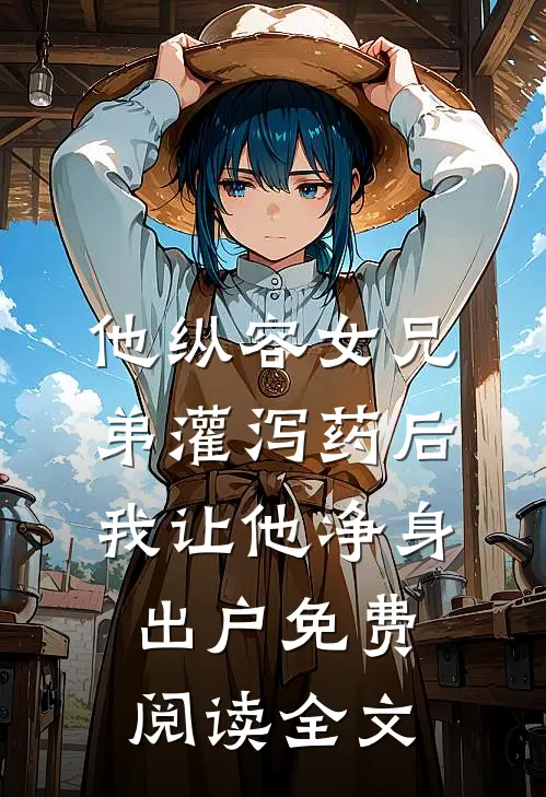 他纵容女兄弟灌泻药后，我让他净身出户免费阅读全文