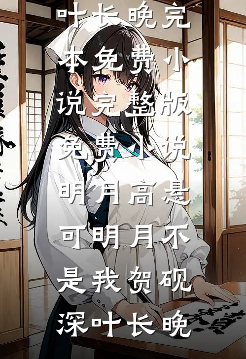 明月高悬，可明月不是我(贺砚深叶长晚)完本免费小说_完整版免费小说明月高悬，可明月不是我贺砚深叶长晚