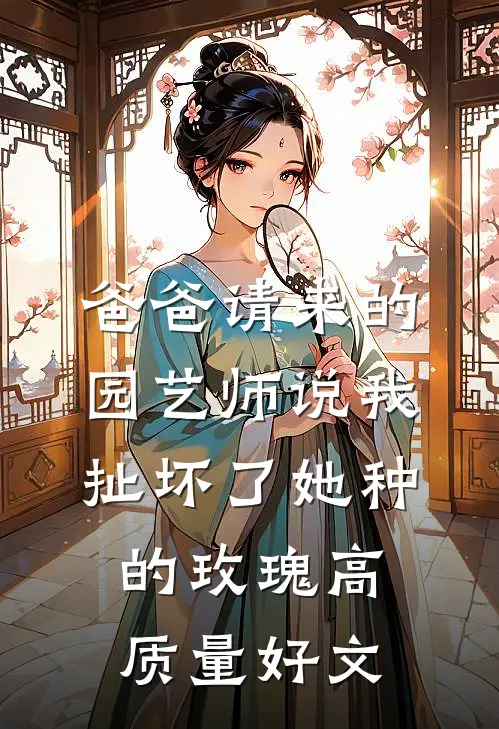 爸爸请来的园艺师说我扯坏了她种的玫瑰高质量好文