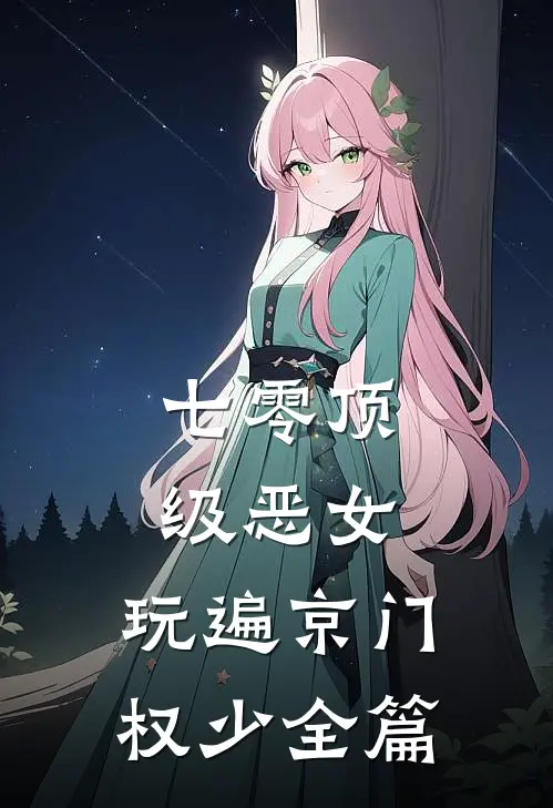七零顶级恶女，玩遍京门权少全篇