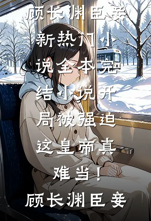 开局被强迫，这皇帝真难当！(顾长渊臣妾)新热门小说_全本完结小说开局被强迫，这皇帝真难当！(顾长渊臣妾)