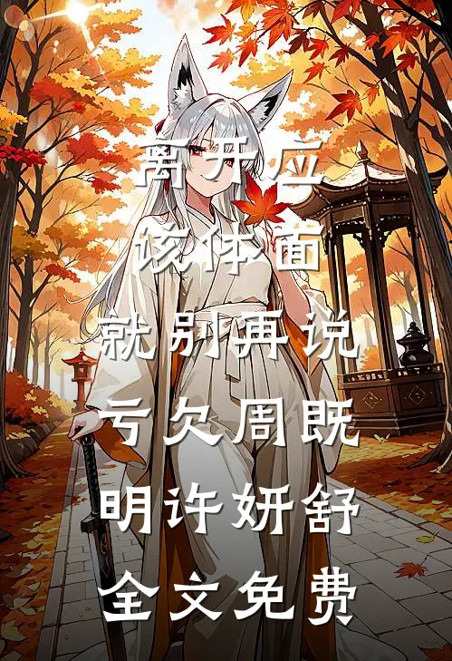 离开应该体面，就别再说亏欠周既明许妍舒全文免费