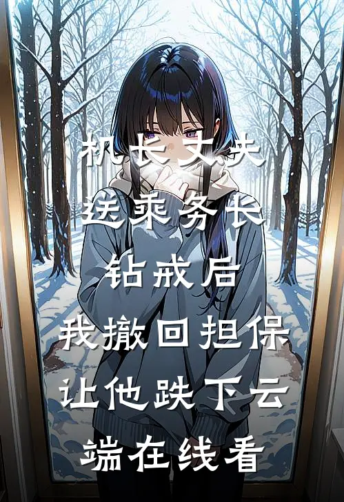 机长丈夫送乘务长钻戒后，我撤回担保让他跌下云端在线看