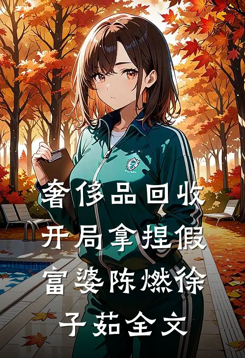奢侈品回收，开局拿捏假富婆陈燃徐子茹全文
