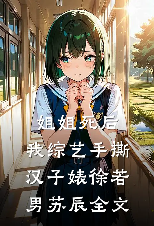 姐姐死后，我综艺手撕汉子婊徐若男苏辰全文