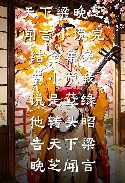 我说是孽缘，他转头昭告天下(梁晚芝闻言)小说完结_全集免费小说我说是孽缘，他转头昭告天下梁晚芝闻言