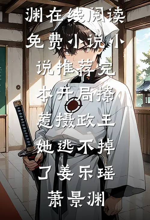 开局撩惹摄政王，她逃不掉了姜乐瑶萧景渊在线阅读免费小说_小说推荐完本开局撩惹摄政王，她逃不掉了(姜乐瑶萧景渊)