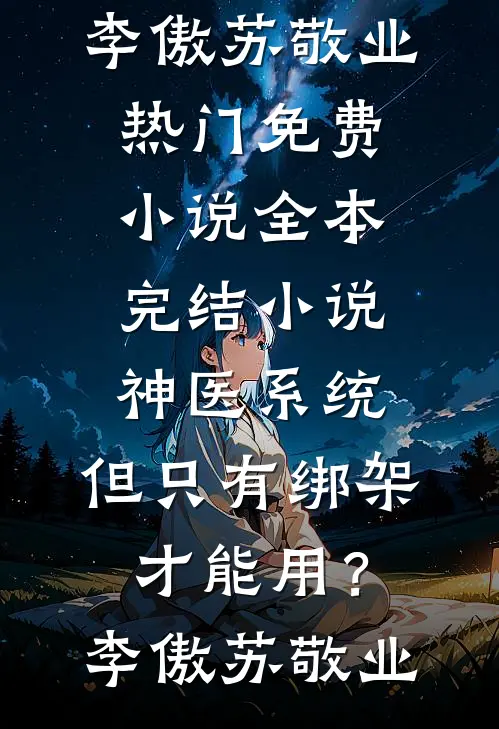 神医系统：但只有绑架才能用？(李傲苏敬业)热门免费小说_全本完结小说神医系统：但只有绑架才能用？(李傲苏敬业)