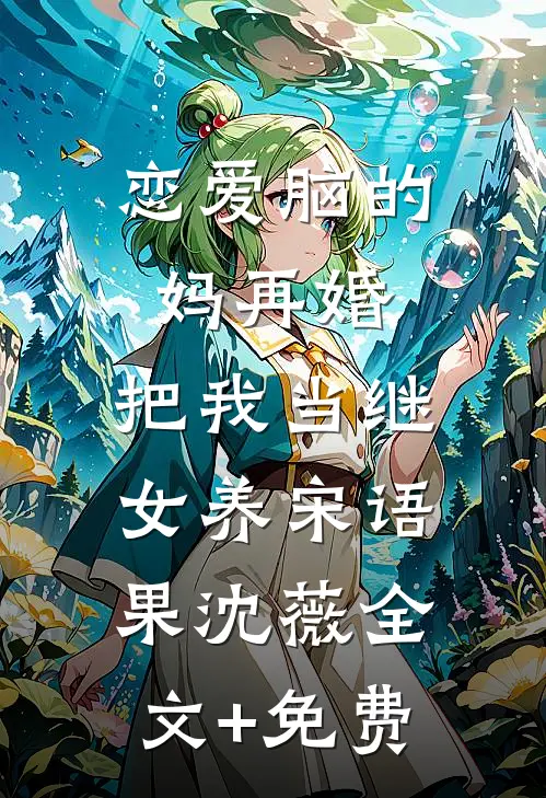 恋爱脑的妈再婚，把我当继女养宋语果沈薇全文+免费