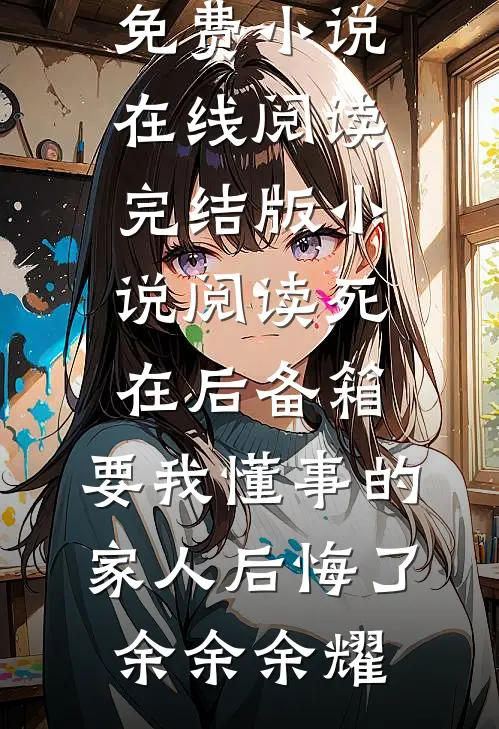 死在后备箱，要我懂事的家人后悔了余余余耀免费小说在线阅读_完结版小说阅读死在后备箱，要我懂事的家人后悔了余余余耀