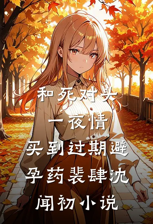 和死对头一夜情，买到过期避孕药裴肆沈闻初小说